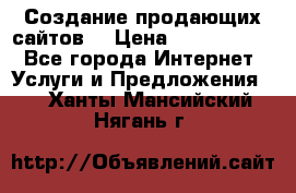 Создание продающих сайтов  › Цена ­ 5000-10000 - Все города Интернет » Услуги и Предложения   . Ханты-Мансийский,Нягань г.